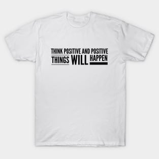 Think Positive And Positive Things Will Happen - Motivational Words T-Shirt